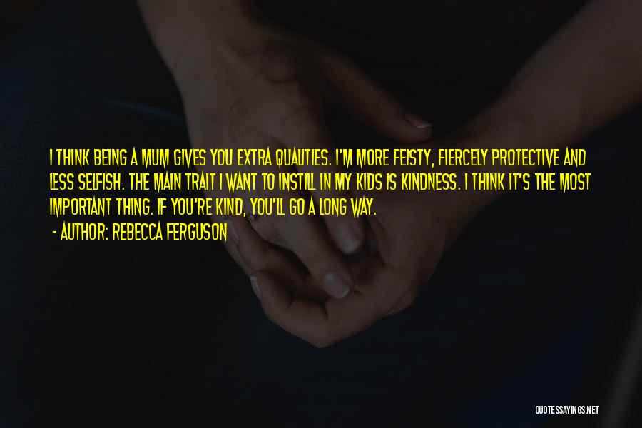 Rebecca Ferguson Quotes: I Think Being A Mum Gives You Extra Qualities. I'm More Feisty, Fiercely Protective And Less Selfish. The Main Trait