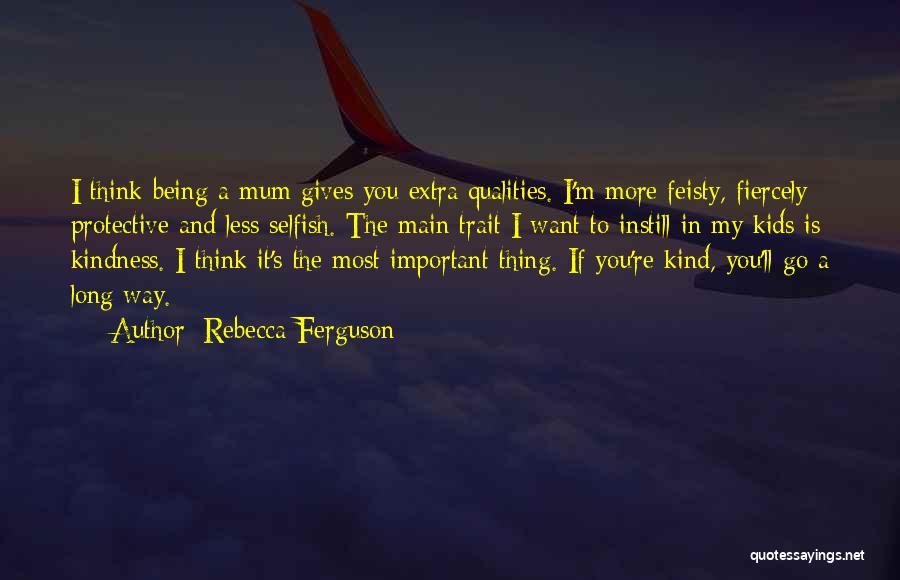 Rebecca Ferguson Quotes: I Think Being A Mum Gives You Extra Qualities. I'm More Feisty, Fiercely Protective And Less Selfish. The Main Trait