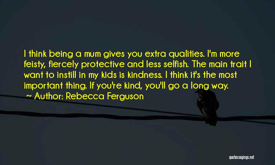 Rebecca Ferguson Quotes: I Think Being A Mum Gives You Extra Qualities. I'm More Feisty, Fiercely Protective And Less Selfish. The Main Trait