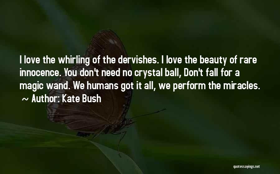 Kate Bush Quotes: I Love The Whirling Of The Dervishes. I Love The Beauty Of Rare Innocence. You Don't Need No Crystal Ball,