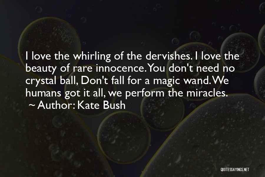Kate Bush Quotes: I Love The Whirling Of The Dervishes. I Love The Beauty Of Rare Innocence. You Don't Need No Crystal Ball,