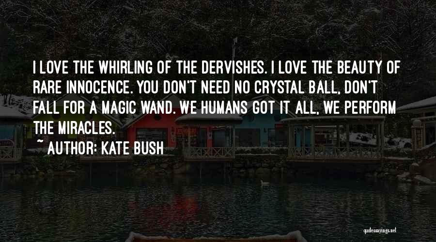 Kate Bush Quotes: I Love The Whirling Of The Dervishes. I Love The Beauty Of Rare Innocence. You Don't Need No Crystal Ball,