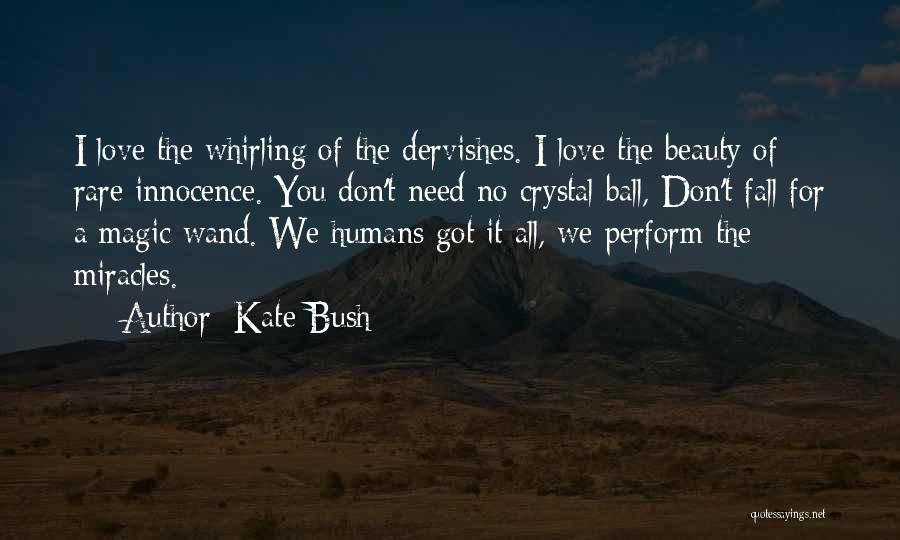 Kate Bush Quotes: I Love The Whirling Of The Dervishes. I Love The Beauty Of Rare Innocence. You Don't Need No Crystal Ball,