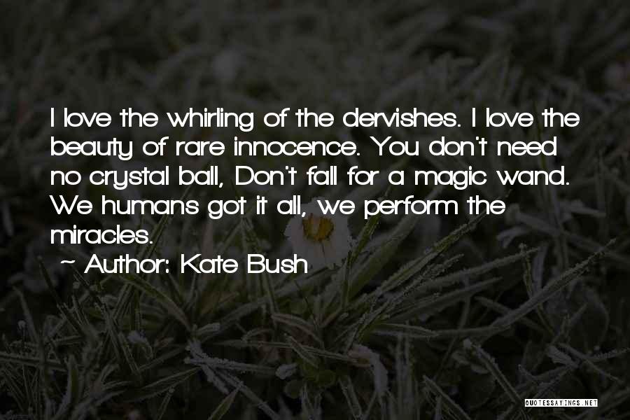 Kate Bush Quotes: I Love The Whirling Of The Dervishes. I Love The Beauty Of Rare Innocence. You Don't Need No Crystal Ball,