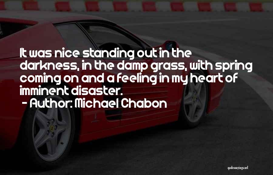 Michael Chabon Quotes: It Was Nice Standing Out In The Darkness, In The Damp Grass, With Spring Coming On And A Feeling In