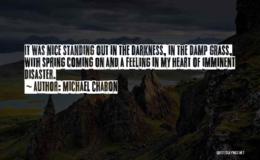 Michael Chabon Quotes: It Was Nice Standing Out In The Darkness, In The Damp Grass, With Spring Coming On And A Feeling In