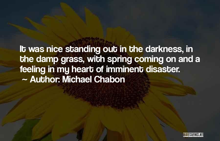 Michael Chabon Quotes: It Was Nice Standing Out In The Darkness, In The Damp Grass, With Spring Coming On And A Feeling In