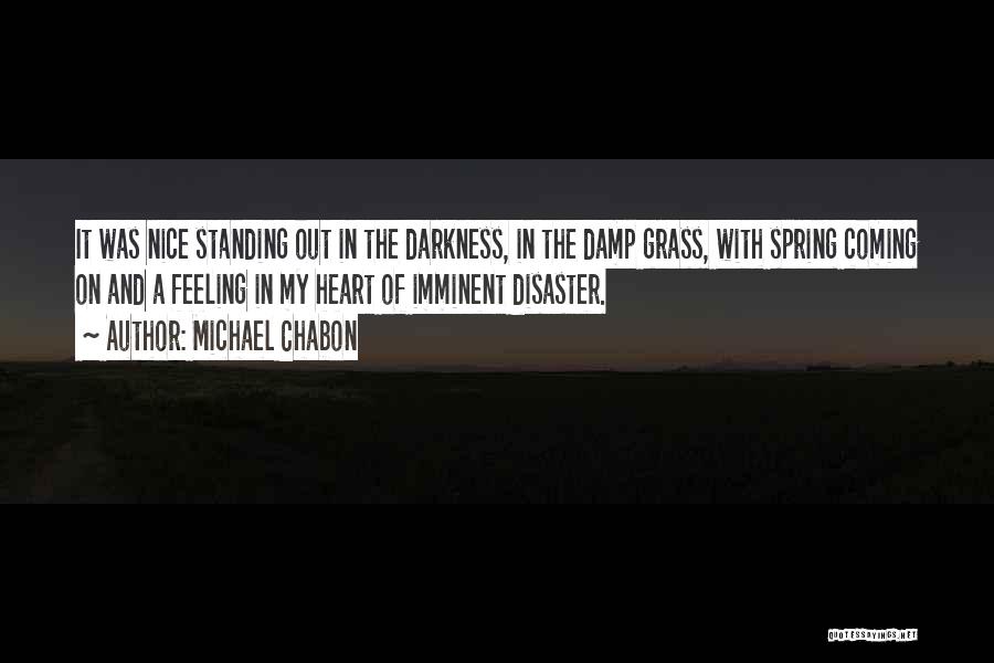 Michael Chabon Quotes: It Was Nice Standing Out In The Darkness, In The Damp Grass, With Spring Coming On And A Feeling In