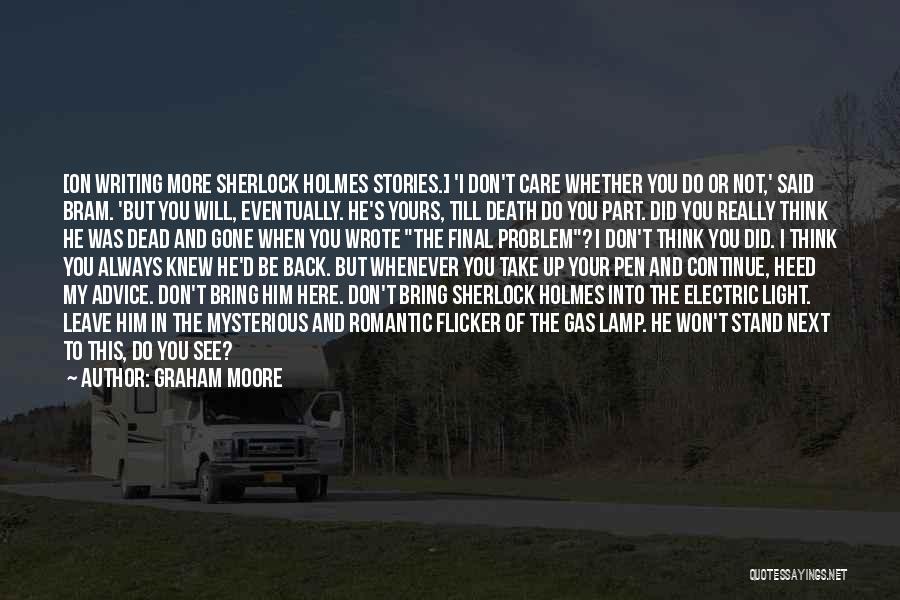 Graham Moore Quotes: [on Writing More Sherlock Holmes Stories.] 'i Don't Care Whether You Do Or Not,' Said Bram. 'but You Will, Eventually.