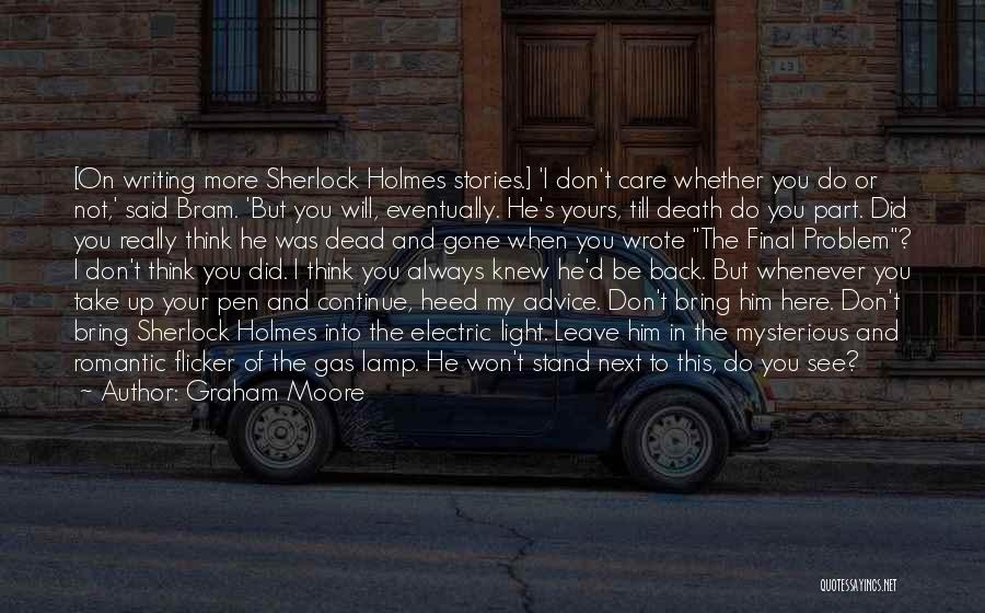 Graham Moore Quotes: [on Writing More Sherlock Holmes Stories.] 'i Don't Care Whether You Do Or Not,' Said Bram. 'but You Will, Eventually.