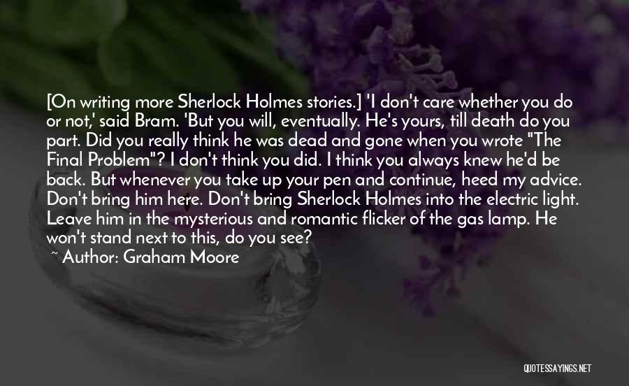 Graham Moore Quotes: [on Writing More Sherlock Holmes Stories.] 'i Don't Care Whether You Do Or Not,' Said Bram. 'but You Will, Eventually.