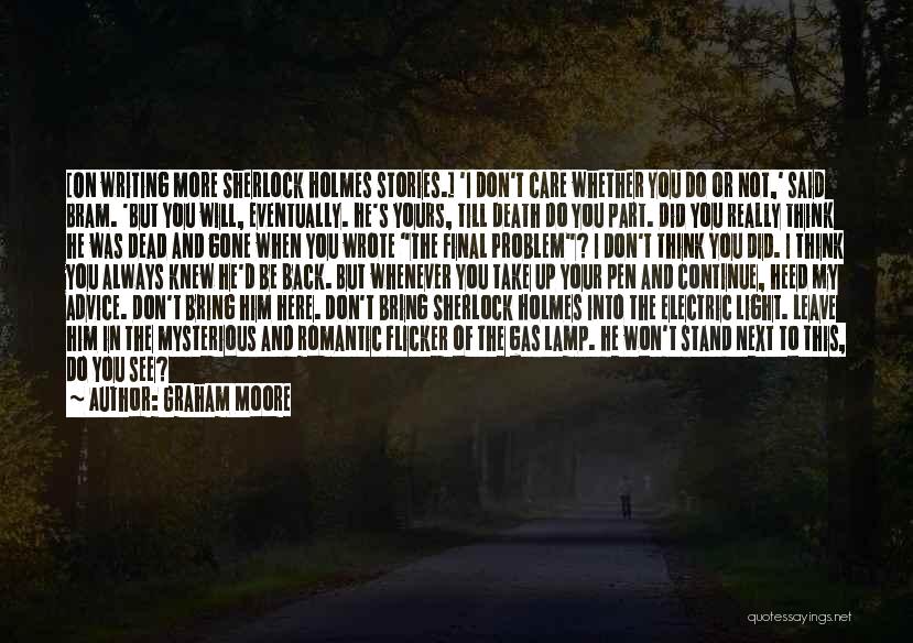 Graham Moore Quotes: [on Writing More Sherlock Holmes Stories.] 'i Don't Care Whether You Do Or Not,' Said Bram. 'but You Will, Eventually.