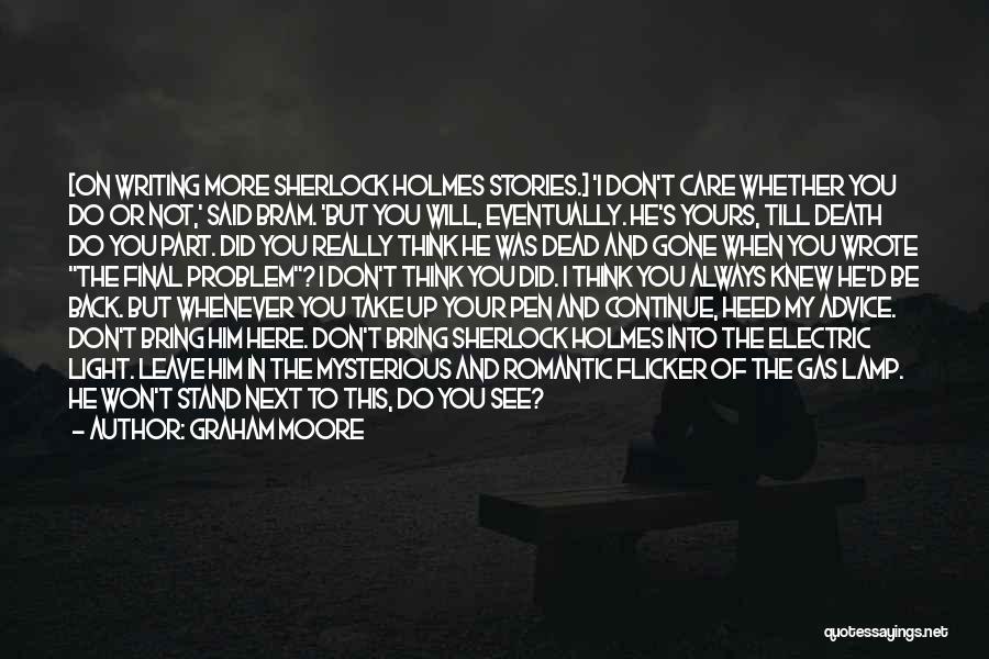 Graham Moore Quotes: [on Writing More Sherlock Holmes Stories.] 'i Don't Care Whether You Do Or Not,' Said Bram. 'but You Will, Eventually.