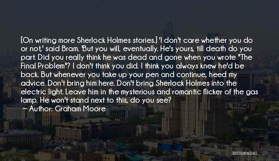 Graham Moore Quotes: [on Writing More Sherlock Holmes Stories.] 'i Don't Care Whether You Do Or Not,' Said Bram. 'but You Will, Eventually.