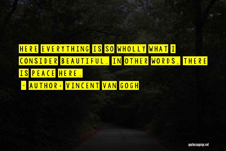 Vincent Van Gogh Quotes: Here Everything Is So Wholly What I Consider Beautiful. In Other Words, There Is Peace Here.