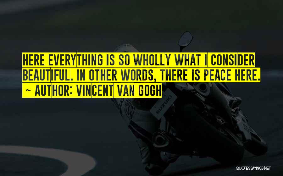 Vincent Van Gogh Quotes: Here Everything Is So Wholly What I Consider Beautiful. In Other Words, There Is Peace Here.