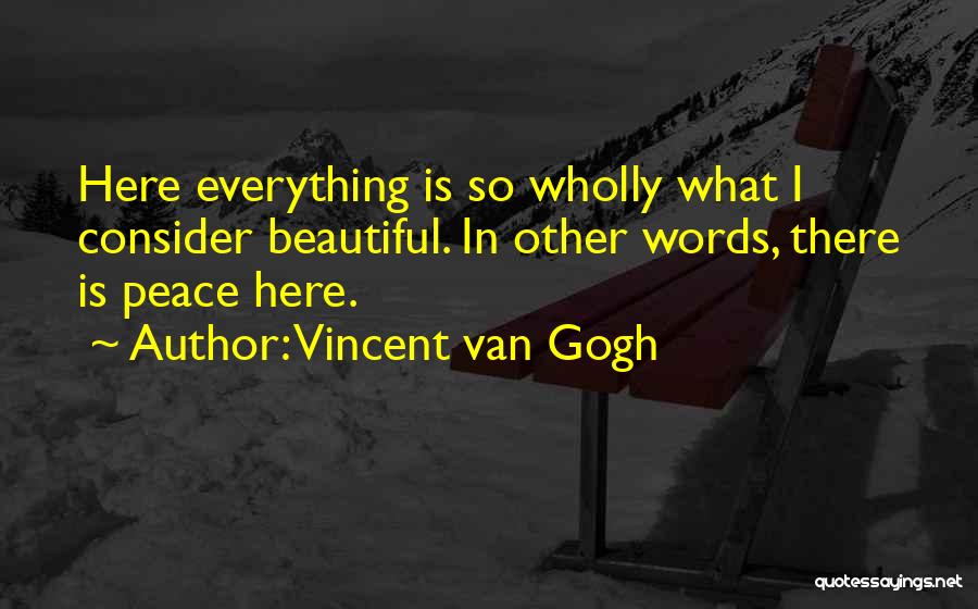 Vincent Van Gogh Quotes: Here Everything Is So Wholly What I Consider Beautiful. In Other Words, There Is Peace Here.