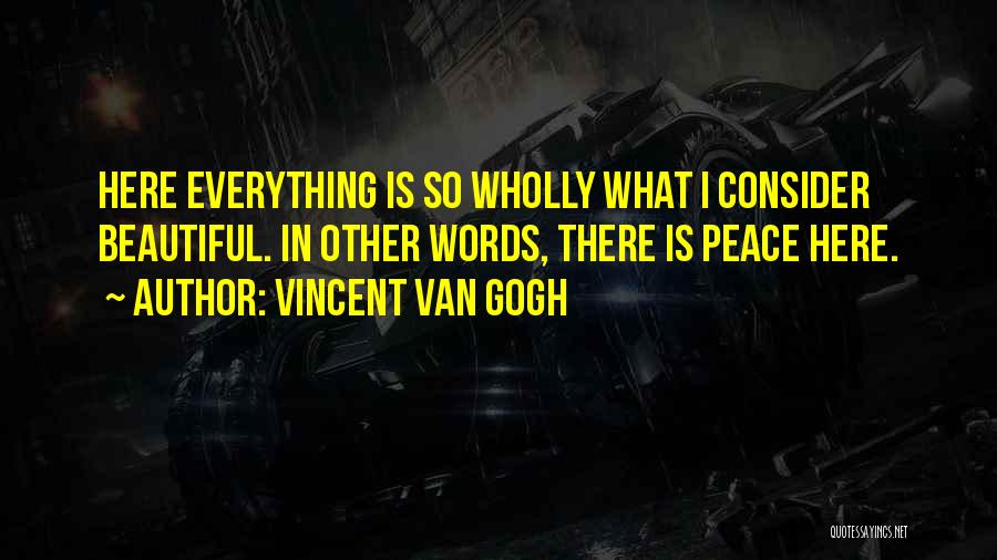 Vincent Van Gogh Quotes: Here Everything Is So Wholly What I Consider Beautiful. In Other Words, There Is Peace Here.