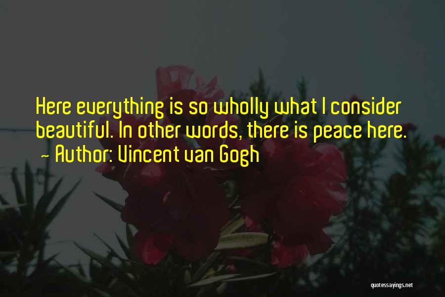 Vincent Van Gogh Quotes: Here Everything Is So Wholly What I Consider Beautiful. In Other Words, There Is Peace Here.
