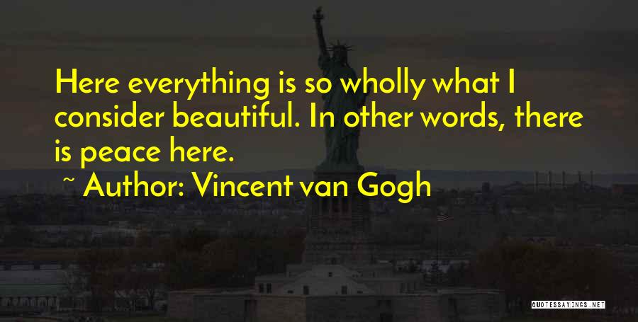 Vincent Van Gogh Quotes: Here Everything Is So Wholly What I Consider Beautiful. In Other Words, There Is Peace Here.