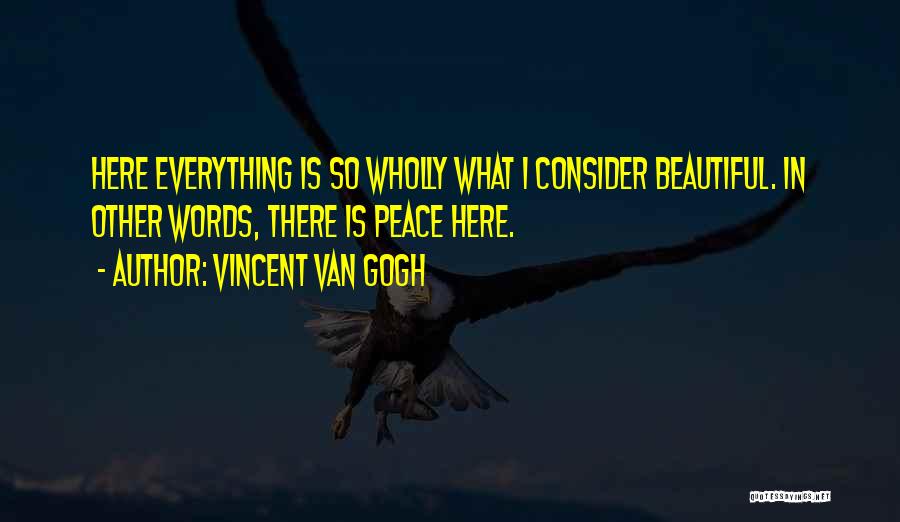 Vincent Van Gogh Quotes: Here Everything Is So Wholly What I Consider Beautiful. In Other Words, There Is Peace Here.