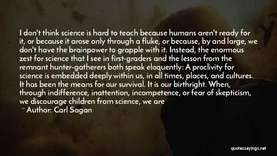Carl Sagan Quotes: I Don't Think Science Is Hard To Teach Because Humans Aren't Ready For It, Or Because It Arose Only Through