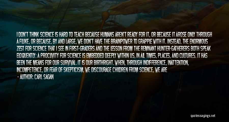 Carl Sagan Quotes: I Don't Think Science Is Hard To Teach Because Humans Aren't Ready For It, Or Because It Arose Only Through