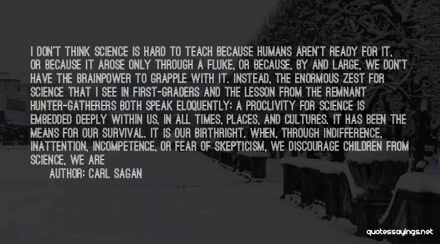 Carl Sagan Quotes: I Don't Think Science Is Hard To Teach Because Humans Aren't Ready For It, Or Because It Arose Only Through