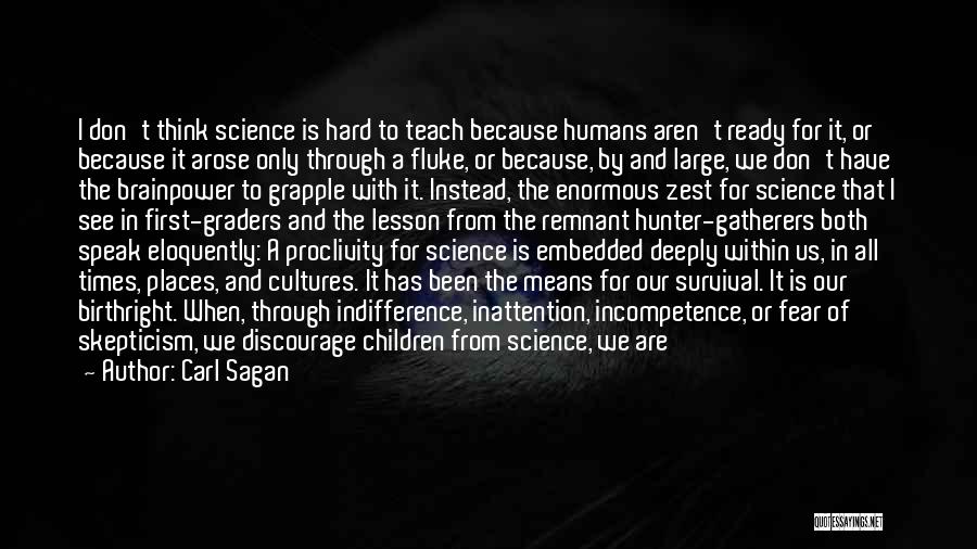 Carl Sagan Quotes: I Don't Think Science Is Hard To Teach Because Humans Aren't Ready For It, Or Because It Arose Only Through