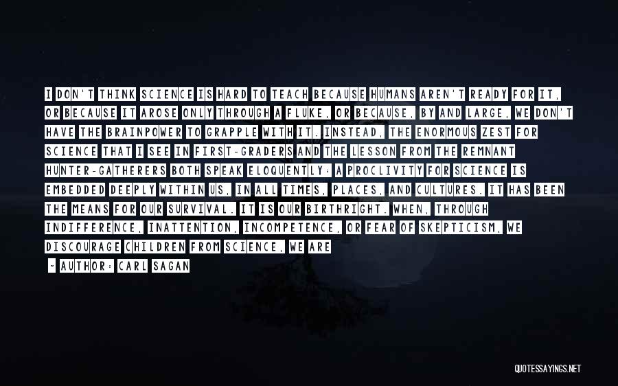 Carl Sagan Quotes: I Don't Think Science Is Hard To Teach Because Humans Aren't Ready For It, Or Because It Arose Only Through