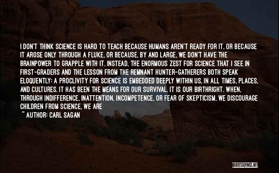 Carl Sagan Quotes: I Don't Think Science Is Hard To Teach Because Humans Aren't Ready For It, Or Because It Arose Only Through