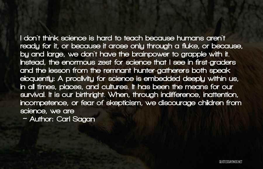 Carl Sagan Quotes: I Don't Think Science Is Hard To Teach Because Humans Aren't Ready For It, Or Because It Arose Only Through