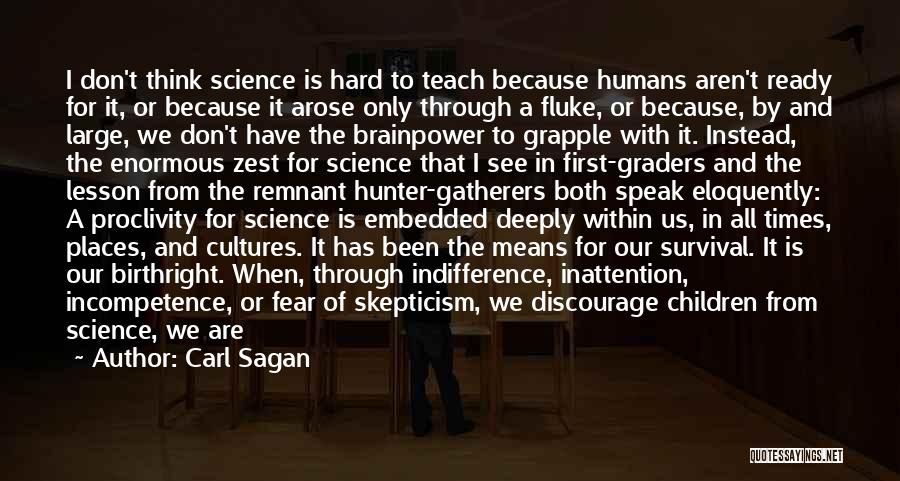 Carl Sagan Quotes: I Don't Think Science Is Hard To Teach Because Humans Aren't Ready For It, Or Because It Arose Only Through