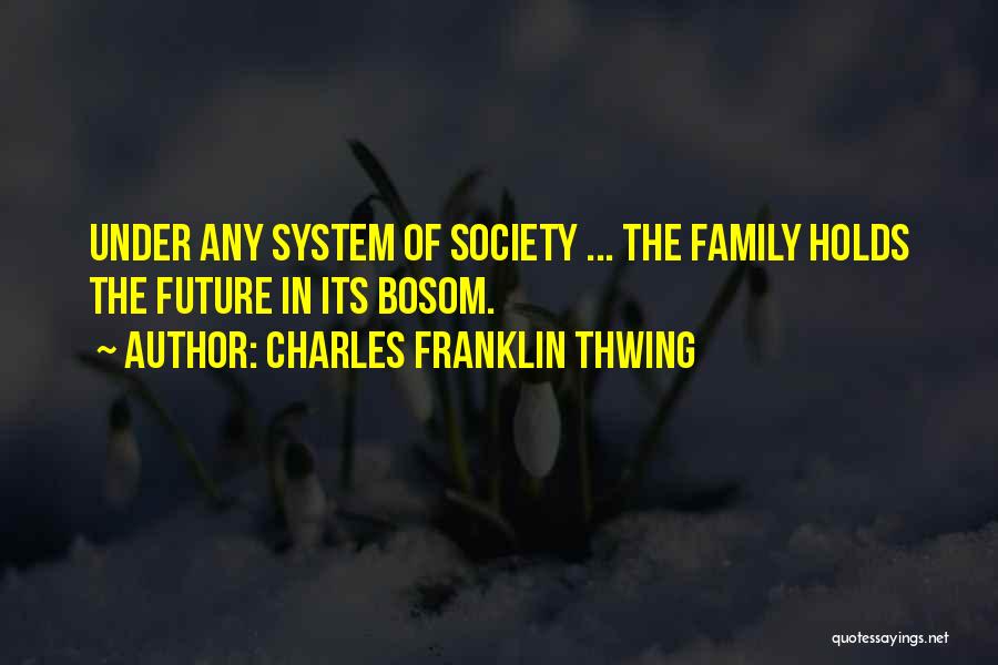 Charles Franklin Thwing Quotes: Under Any System Of Society ... The Family Holds The Future In Its Bosom.