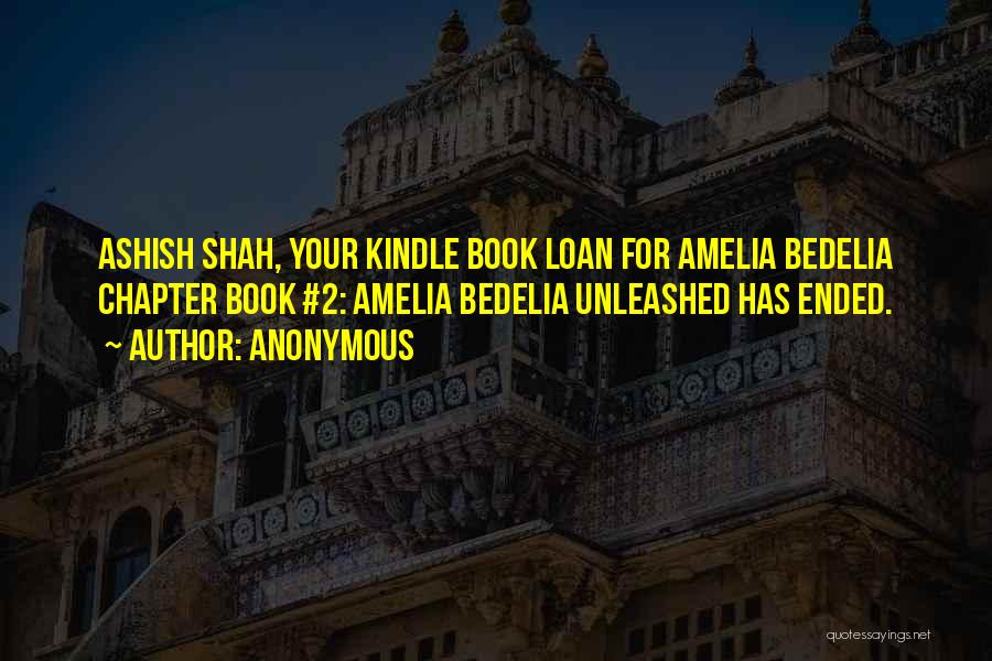 Anonymous Quotes: Ashish Shah, Your Kindle Book Loan For Amelia Bedelia Chapter Book #2: Amelia Bedelia Unleashed Has Ended.