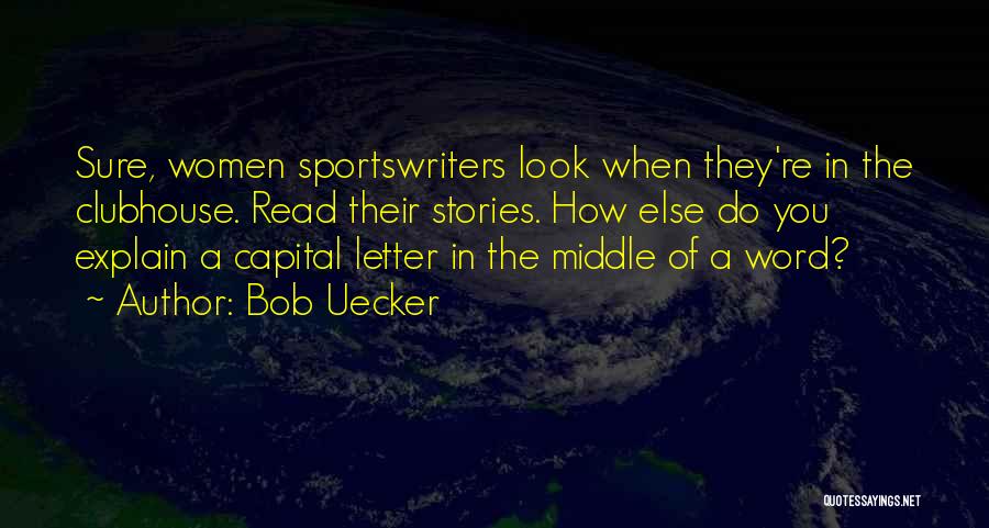 Bob Uecker Quotes: Sure, Women Sportswriters Look When They're In The Clubhouse. Read Their Stories. How Else Do You Explain A Capital Letter