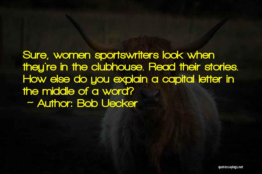 Bob Uecker Quotes: Sure, Women Sportswriters Look When They're In The Clubhouse. Read Their Stories. How Else Do You Explain A Capital Letter