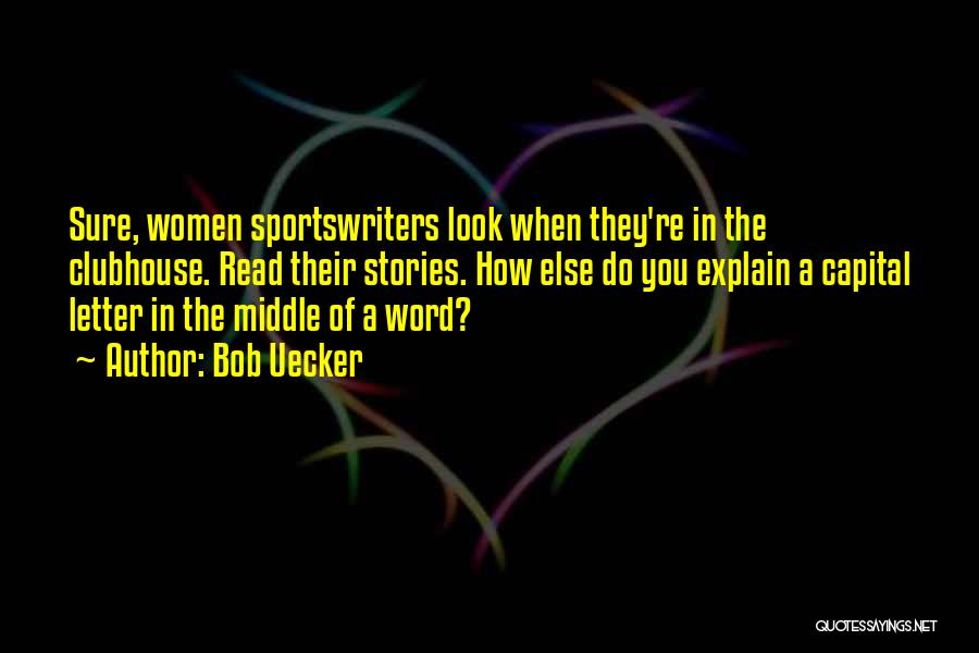 Bob Uecker Quotes: Sure, Women Sportswriters Look When They're In The Clubhouse. Read Their Stories. How Else Do You Explain A Capital Letter