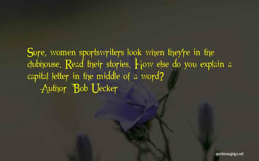 Bob Uecker Quotes: Sure, Women Sportswriters Look When They're In The Clubhouse. Read Their Stories. How Else Do You Explain A Capital Letter