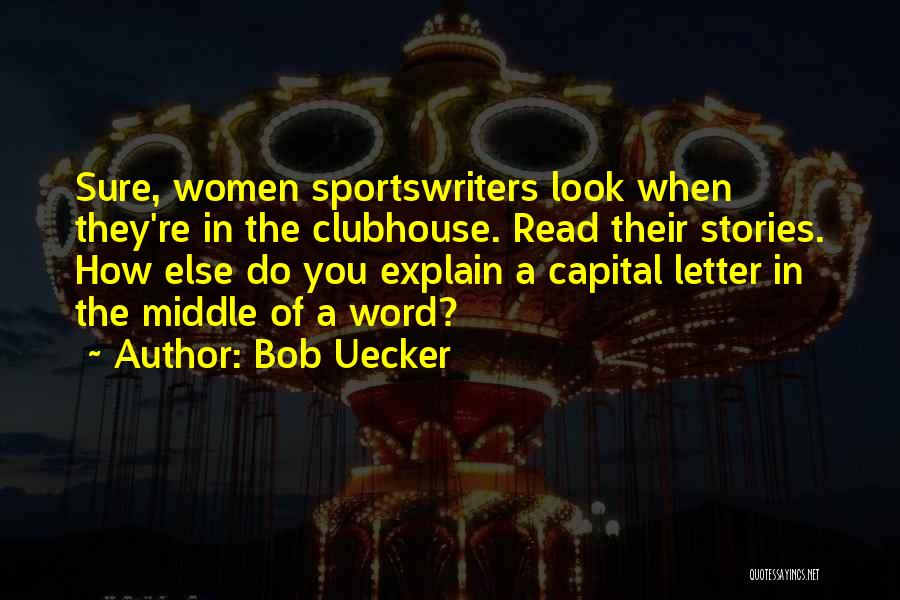 Bob Uecker Quotes: Sure, Women Sportswriters Look When They're In The Clubhouse. Read Their Stories. How Else Do You Explain A Capital Letter