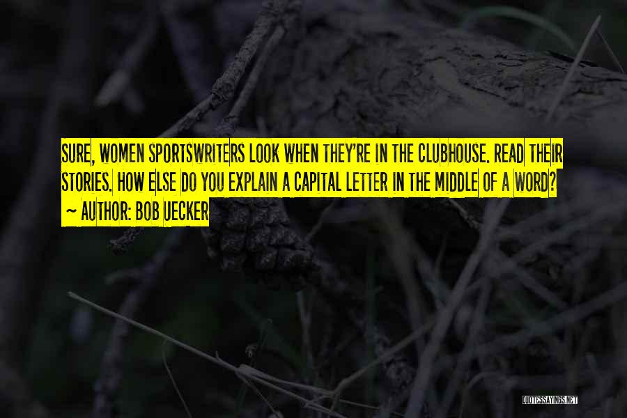 Bob Uecker Quotes: Sure, Women Sportswriters Look When They're In The Clubhouse. Read Their Stories. How Else Do You Explain A Capital Letter