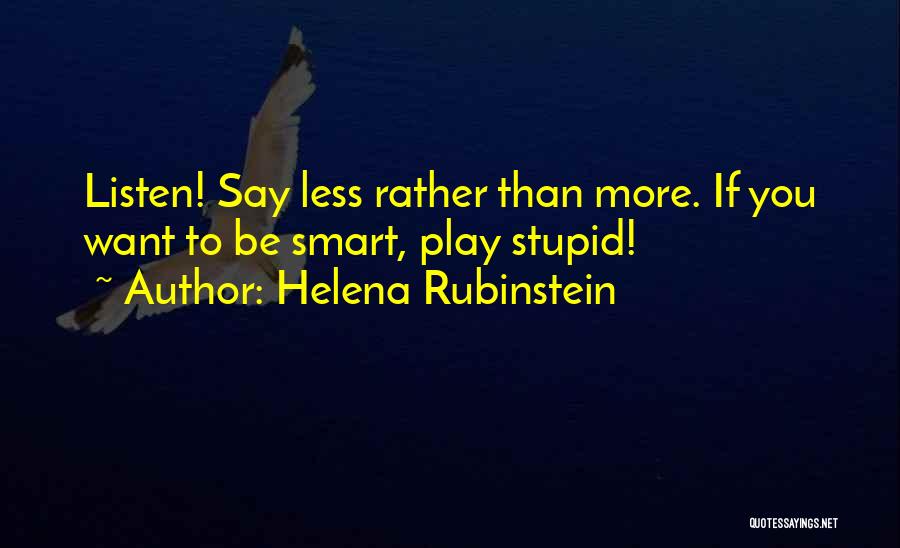 Helena Rubinstein Quotes: Listen! Say Less Rather Than More. If You Want To Be Smart, Play Stupid!