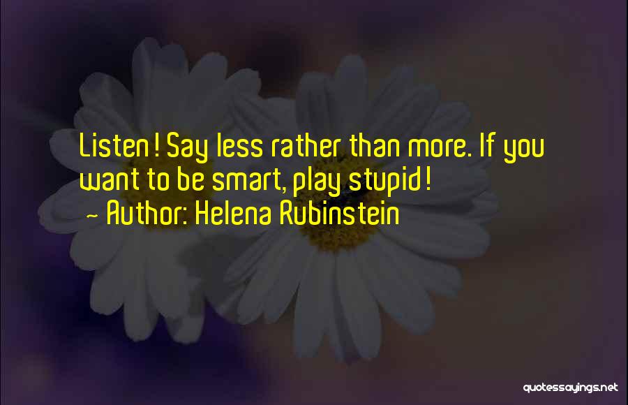 Helena Rubinstein Quotes: Listen! Say Less Rather Than More. If You Want To Be Smart, Play Stupid!