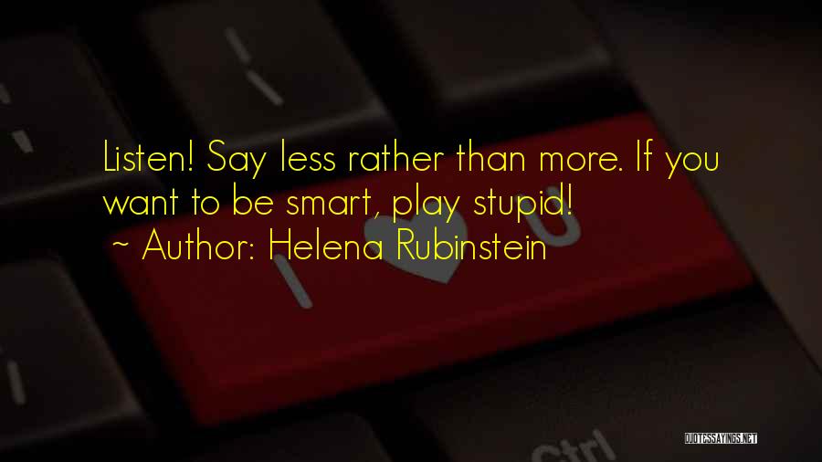 Helena Rubinstein Quotes: Listen! Say Less Rather Than More. If You Want To Be Smart, Play Stupid!