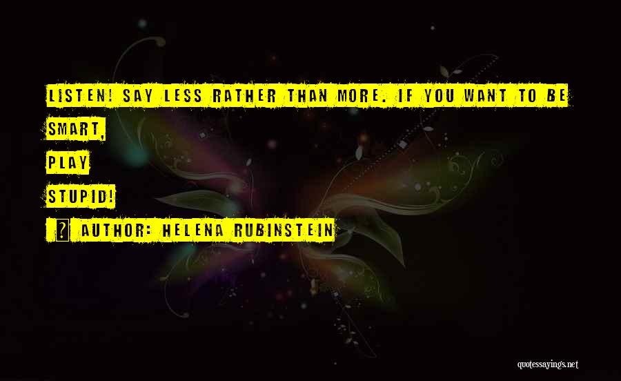 Helena Rubinstein Quotes: Listen! Say Less Rather Than More. If You Want To Be Smart, Play Stupid!