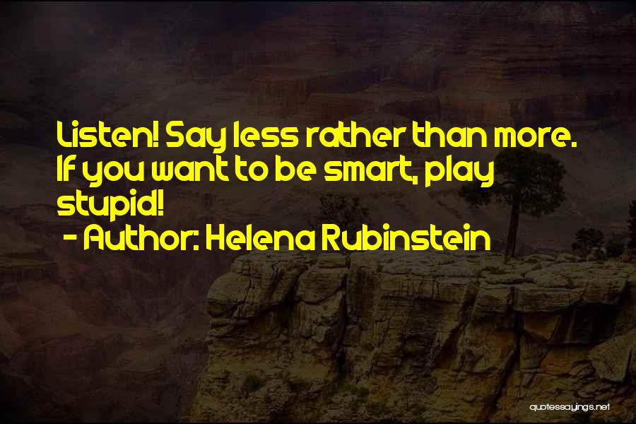 Helena Rubinstein Quotes: Listen! Say Less Rather Than More. If You Want To Be Smart, Play Stupid!