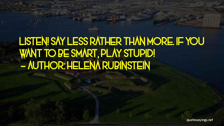 Helena Rubinstein Quotes: Listen! Say Less Rather Than More. If You Want To Be Smart, Play Stupid!