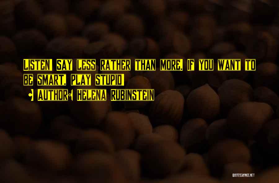 Helena Rubinstein Quotes: Listen! Say Less Rather Than More. If You Want To Be Smart, Play Stupid!
