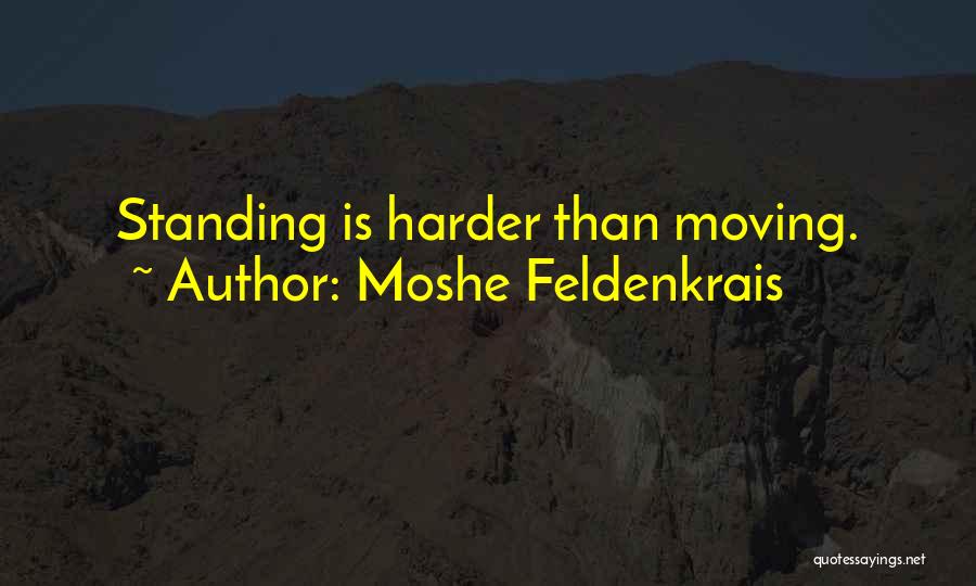 Moshe Feldenkrais Quotes: Standing Is Harder Than Moving.