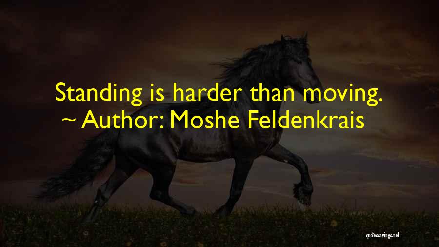 Moshe Feldenkrais Quotes: Standing Is Harder Than Moving.